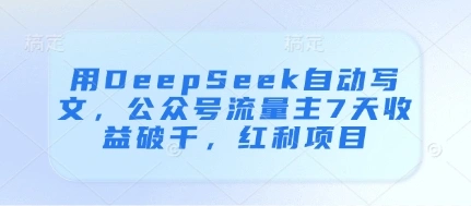 用DeepSeek自动写文，公众号流量主7天收益破千，红利项目 - 福利组