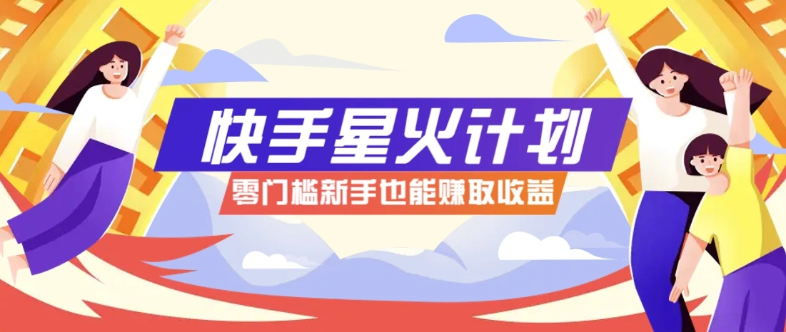 快手星火计划，零门槛、零粉丝也能参与，而且收益可观，一条视频爆赚7000+！ - 福利组