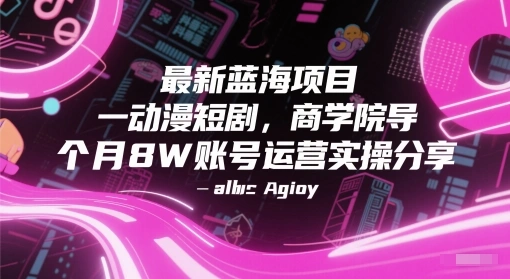 最新蓝海项目动漫短剧，商学院导师单抖音号一个月8W账号运营实操分享 - 福利组