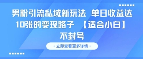 男粉引流私域新玩法，单日收益达10张的变现路子 【适合小白】不封号 - 福利组