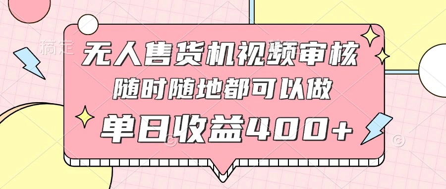 无人售货机视频审核，十秒钟一单，有手机就行，随时随地可做单日收益400+ - 福利组