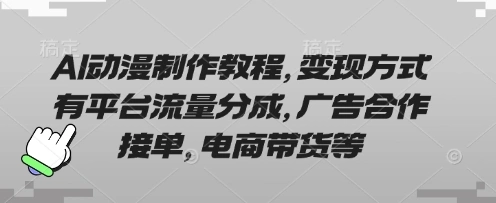 AI动漫制作教程，变现方式有平台流量分成，广告合作接单，电商带货等 - 福利组