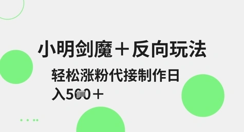 小明剑魔+反向玩法，轻松涨粉，可代接制作日入5张 - 福利组