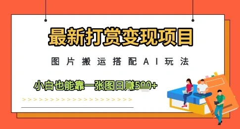 最新打赏变现项目，图片搬运搭配AI玩法，小白也能靠一张图日入5张 - 福利组