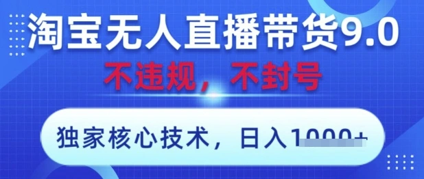 淘宝无人直播带货9.0 ，独家核心技术，不违规，不封号，操作简单，当天开播，当天见收益，日入数张【揭秘】 - 福利组
