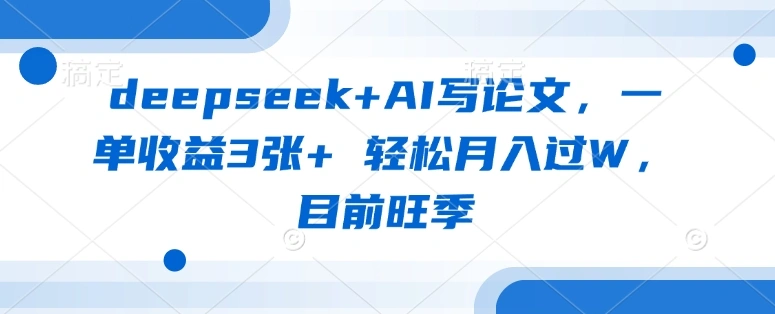 deepseek+AI写论文，一单收益3张+ 轻松月入过W，目前旺季 - 福利组