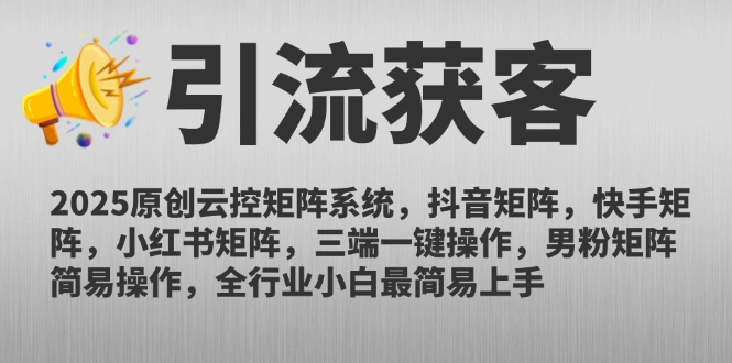 2025原创云控矩阵系统，抖音矩阵，快手矩阵，小红书矩阵，三端一键操… - 福利组