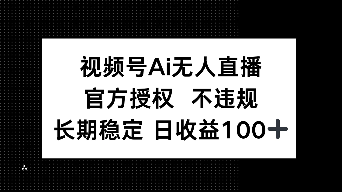 视频号AI无人直播，官方授权 不违规，单日平均收益100+ - 福利组