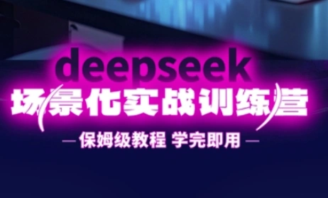 DeepSeek场景化实战训练营，保姆级教程，学完即用，手把手教你用DeepSeek提升效率 - 福利组