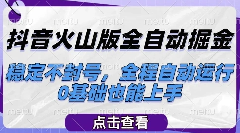 抖音火山版全自动掘金，稳定不封号，全程自动运行，可批量放大操作，0基础也能上手【揭秘】 - 福利组