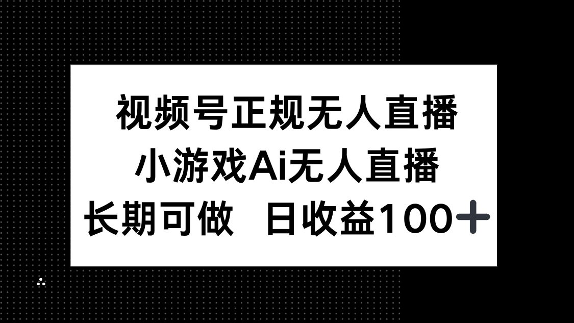 视频号正规无人直播，小游戏AI无人直播，长期可做，日收益100+ - 福利组