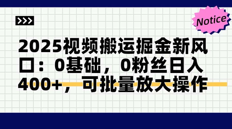 2025视频搬运掘金新风口:0基础，0粉丝日入400+，可批量放大操作 - 福利组