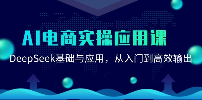 AI电商实操应用课：DeepSeek基础与应用，从入门到高效输出 - 福利组