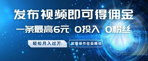 发布视频即可得佣金，一条最高6元，0投入 0粉丝  会发视频就行，月入过W，批量操作收益翻倍【揭秘】 - 福利组