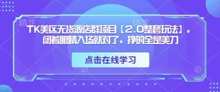 TK美区无货源店群项目【2.0整套玩法】，闭着眼睛入场就对了，挣的全是美刀 - 福利组