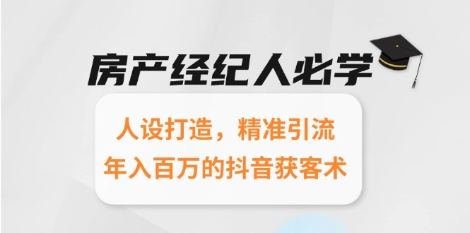 房产经纪人必学：人设打造，精准引流，年入百万的抖音获客术 - 福利组
