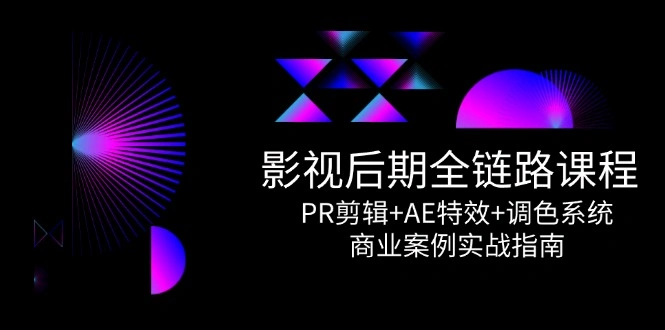 影视后期全链路课程，PR剪辑+AE特效+调色系统，商业案例实战指南 - 福利组