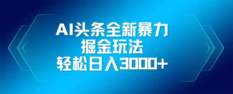 AI头条全新暴利掘金玩法，矩阵操作，轻松日入3000+ - 福利组