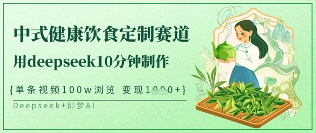 爆火中式健康饮食定制赛道，用deepseek10分钟制作，单条视频100w浏览，单日变现多张 - 福利组