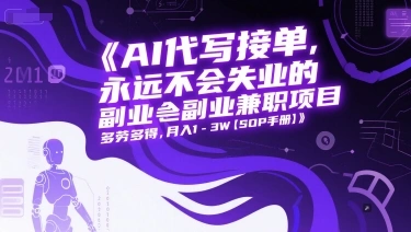 AI代写接单，永远不会失业的副业兼职项目，多劳多得，月入1-3W【SOP手册】 - 福利组