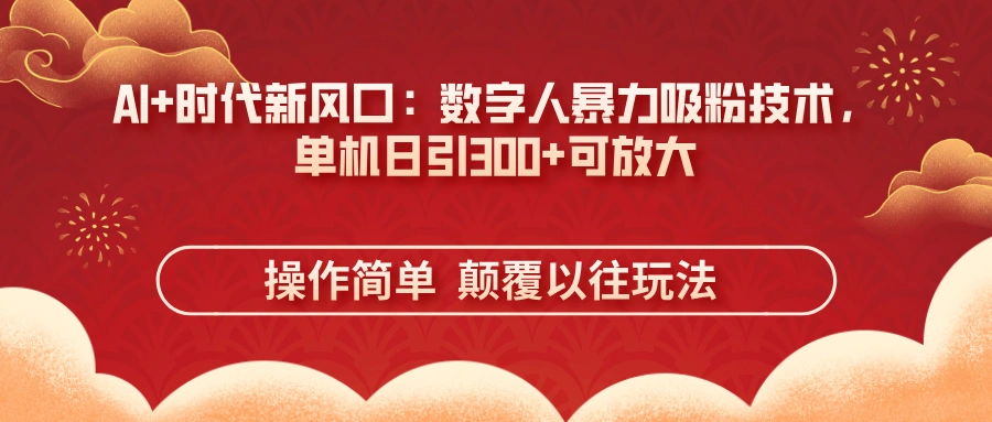 AI+时代新风口：数字人暴力吸粉技术，单机日引300+可放大 操作简单  颠… - 福利组
