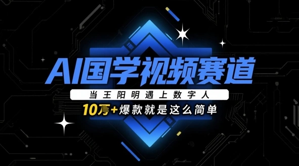 AI国学视频赛道：当王阳明遇上数字人，10w+爆款就是这么简单 - 福利组