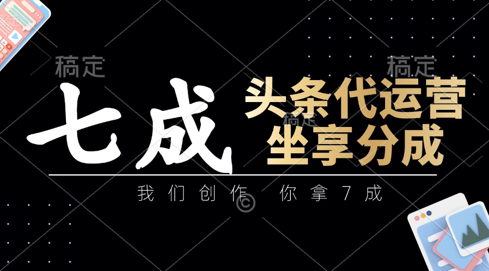头条代运营：我们创作，你拿7成，简单操作，坐享分成 - 福利组