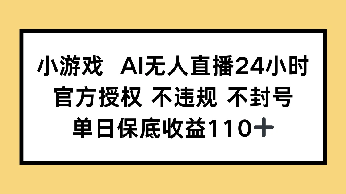 小游戏AI无人直播，官方授权 不违规 不封号，单日保底收益110+ - 福利组