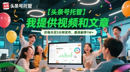 【头条号托管 】我提供视频和文章，你每天花5分钟发布，最高躺挣1W+【揭秘】 - 福利组