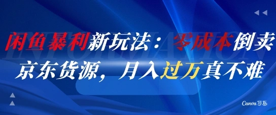 闲鱼暴利新玩法：零成本倒卖京东货源，月入过1W真不难- 福利组