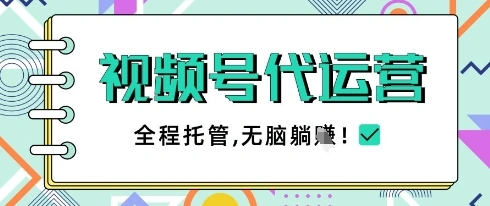 视频号代运营，团队托管计划，简单操作不限时间地点，一部手机单月轻松变现5k【揭秘】 - 福利组