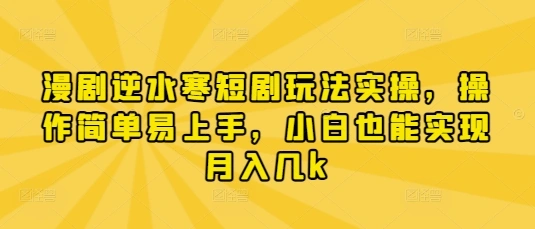 漫剧逆水寒短剧玩法实操，操作简单易上手，小白也能实现月入几k - 福利组