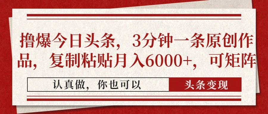 撸爆今日头条，3分钟一条原创作品，复制粘贴月入6000+，可矩阵 - 福利组