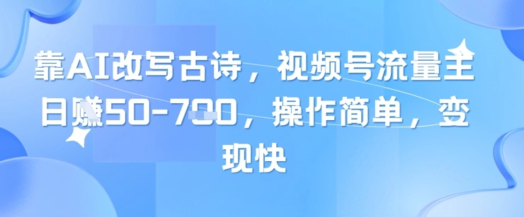 靠AI改写古诗，视频号流量主日入几张，操作简单，变现快 - 福利组