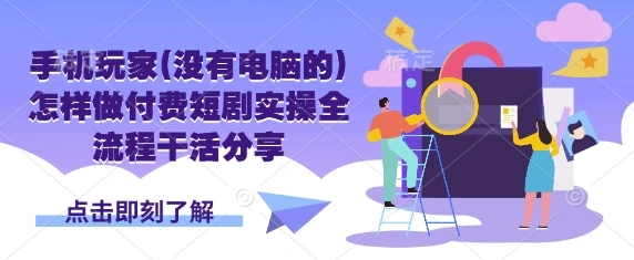 手机玩家(没有电脑的)怎样做付费短剧实操全流程干活分享 - 福利组