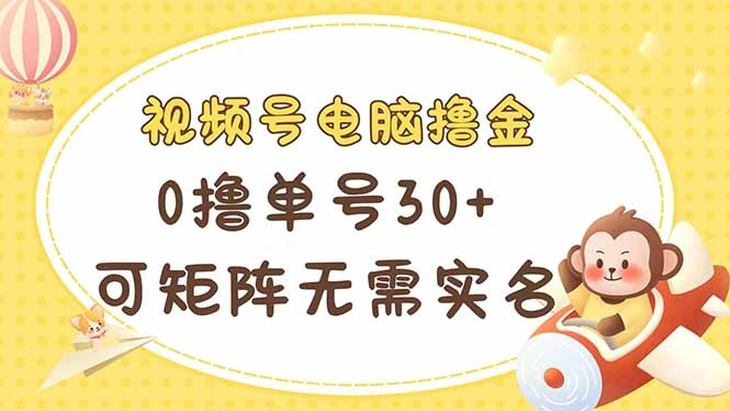 视频号电脑撸金 0撸单号30+ 可矩阵 无需实名多号多得 - 福利组