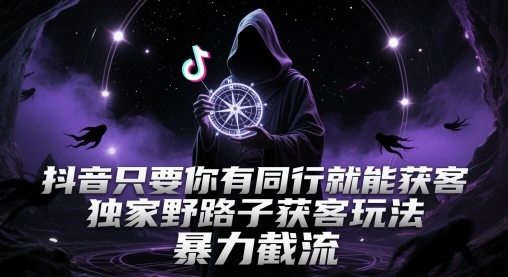 抖音只要你有同行就能获客，独家野路子获客玩法，暴力截流【揭秘】- 福利组
