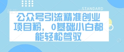 公众号引流精准创业项目粉，0基础小白都能轻松驾驭 - 福利组