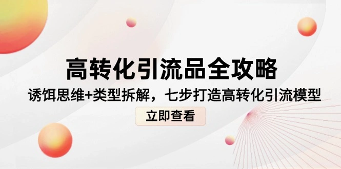 高转化引流品全攻略，诱饵思维+类型拆解，七步打造高转化引流模型 - 福利组