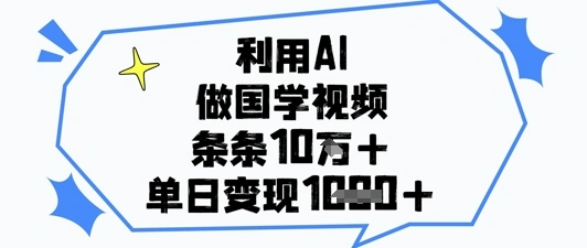 利用AI做国学视频，条条点赞10w+，单日变现1k+ - 福利组