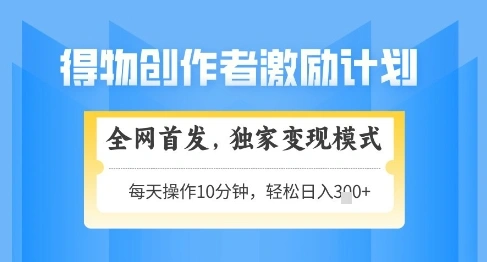 得物创作者激励，独家变现模式，轻松上手，日入3张+可矩阵，可放大【揭秘】 - 福利组