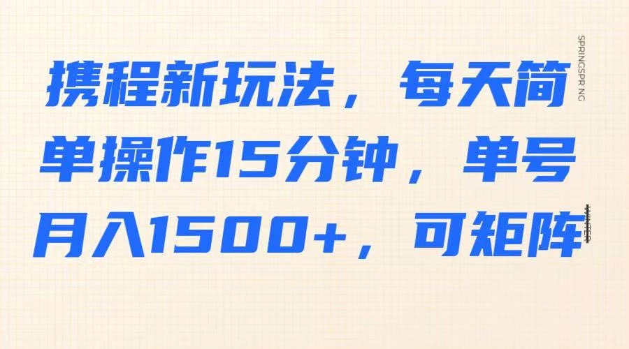 携程新玩法，每天简单操作15分钟，单号月入1500+，可矩阵 - 福利组