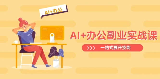 AI+办公副业实战课：从Excel到PPT，从行业分析到视频制作，一站式提升技能 - 福利组