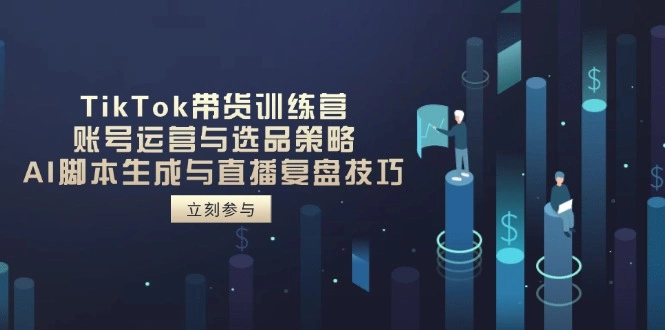 TikTok带货训练营，账号运营与选品策略，AI脚本生成与直播复盘技巧 - 福利组