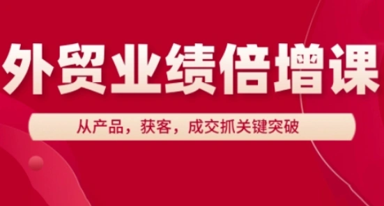 外贸业绩倍增课，从产品，获客，成交抓关键突破 - 福利组
