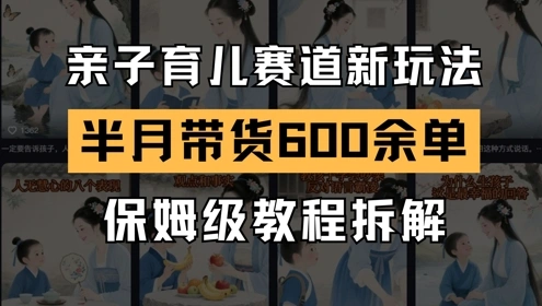AI亲子育儿赛道新玩法，新号半个月带货600多单，保姆级教程拆解 - 福利组