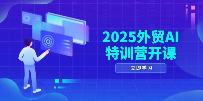2025外贸AI特训营开课：涵盖品牌选品/AI建站/主动/被动获客/社媒开发/等等 - 福利组