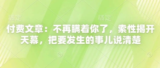 付费文章：不再瞒着你了，索性揭开天幕，把要发生的事儿说清楚 - 福利组