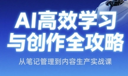 AI高效学习与创作全攻略，从笔记管理到内容生产实战课 - 福利组