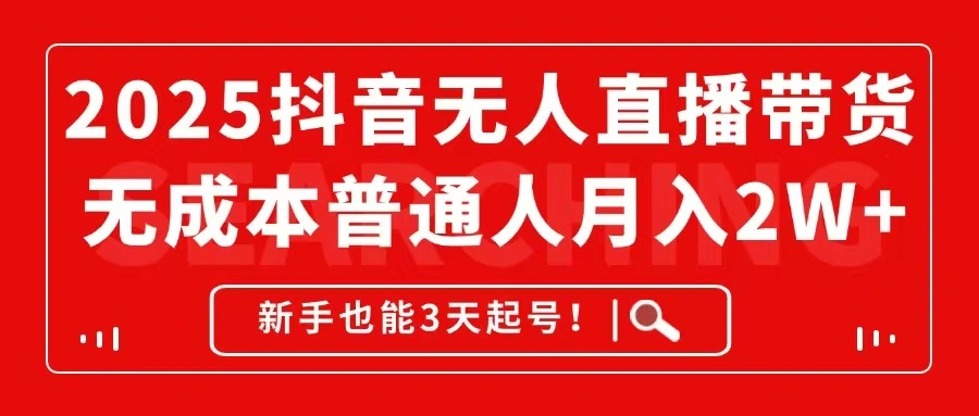 2025抖音无人直播带货，无成本月入2W+，新手也能3天起号！ - 福利组